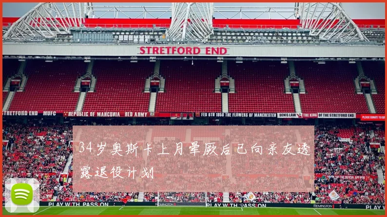 34岁奥斯卡上月晕厥后已向亲友透露退役计划