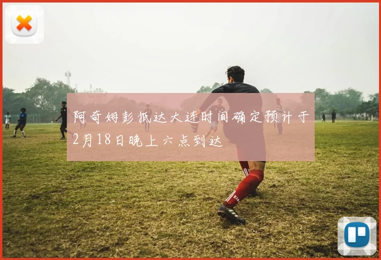 阿奇姆彭抵达大连时间确定预计于2月18日晚上六点到达