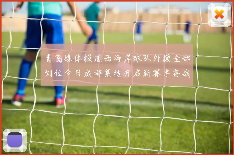 青岛媒体报道西海岸球队外援全部到位今日成都集结开启新赛季备战