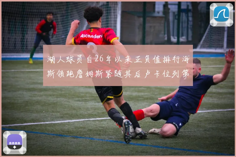 湖人球员自26年以来正负值排行海斯领跑詹姆斯紧随其后卢卡位列第五