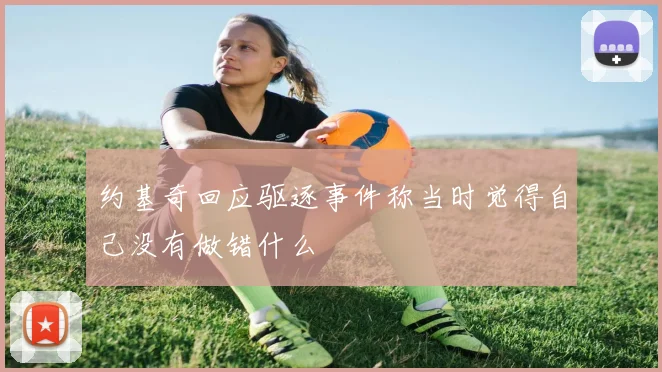 约基奇回应驱逐事件称当时觉得自己没有做错什么