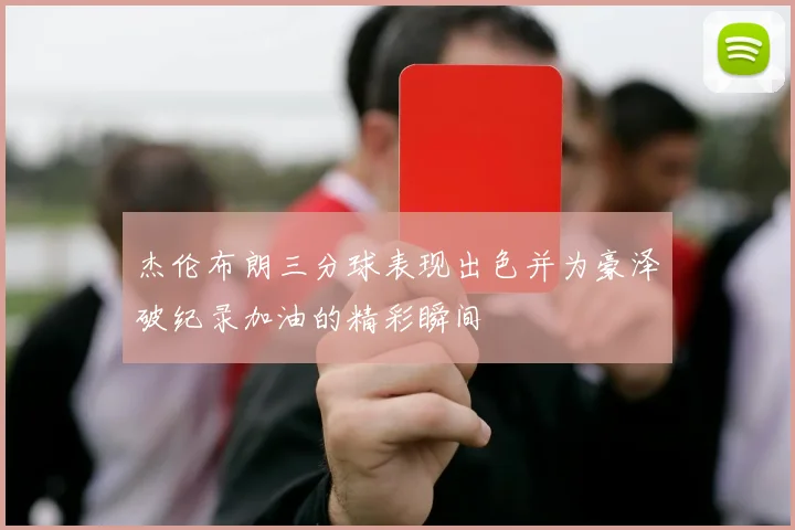 杰伦布朗三分球表现出色并为豪泽破纪录加油的精彩瞬间