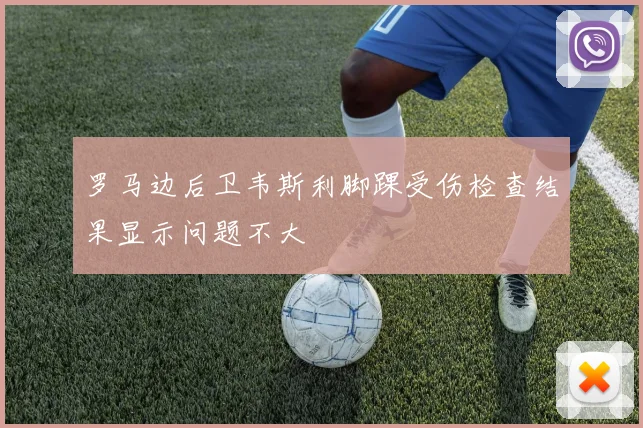 罗马边后卫韦斯利脚踝受伤检查结果显示问题不大