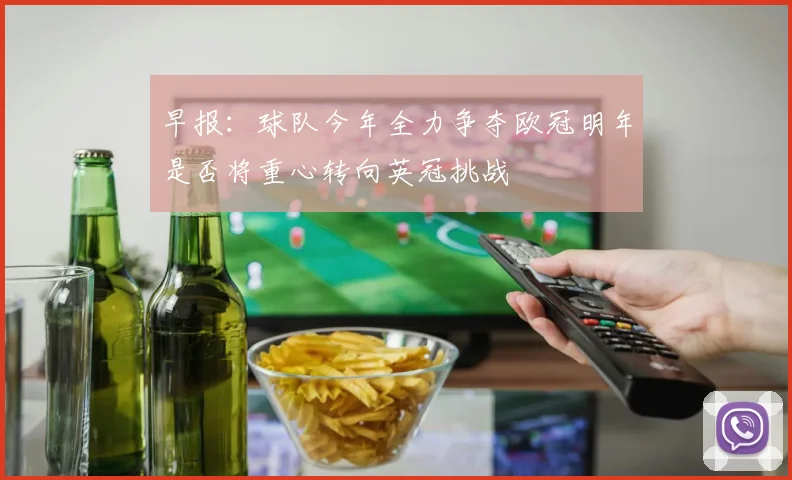 早报：球队今年全力争夺欧冠明年是否将重心转向英冠挑战