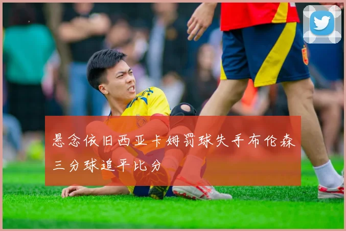 悬念依旧西亚卡姆罚球失手布伦森三分球追平比分